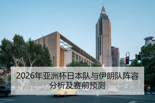 2026年亚洲杯日本队与伊朗队阵容分析及赛前预测
