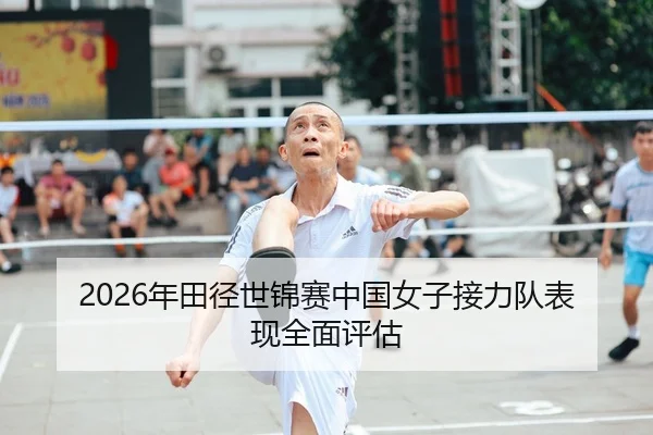 2026年田径世锦赛中国女子接力队表现全面评估